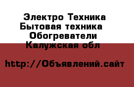 Электро-Техника Бытовая техника - Обогреватели. Калужская обл.